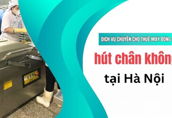 Gợi ý dịch vụ chuyên cho thuê máy đóng gói hút chân không tại Hà Nội
