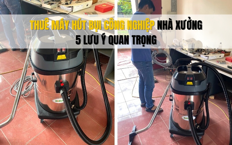 5 lưu ý khi thuê máy hút bụi công nghiệp nhà xưởng