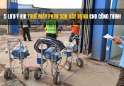 5 lưu ý khi thuê máy phun sơn xây dựng cho công trình
